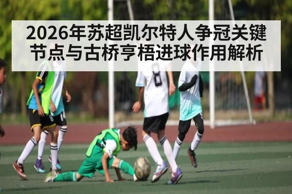 2026年苏超凯尔特人争冠关键节点与古桥亨梧进球作用解析
