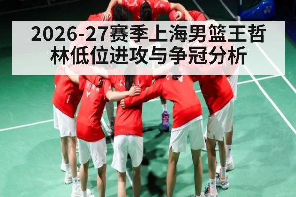 2026-27赛季上海男篮王哲林低位进攻与争冠分析
