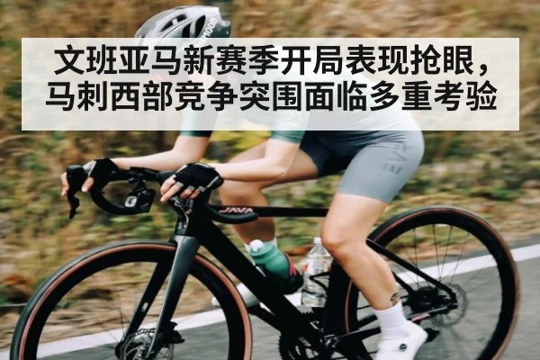 文班亚马新赛季开局表现抢眼,马刺西部竞争突围面临多重考验